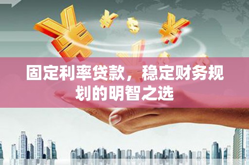 康马固定利率贷款，稳定财务规划的明智之选