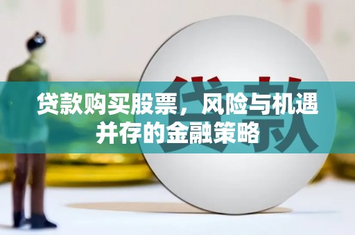 康马贷款购买股票，风险与机遇并存的金融策略