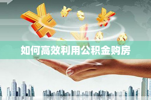 康马如何高效利用公积金购房
