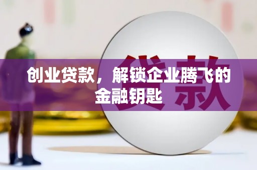 康马创业贷款，解锁企业腾飞的金融钥匙