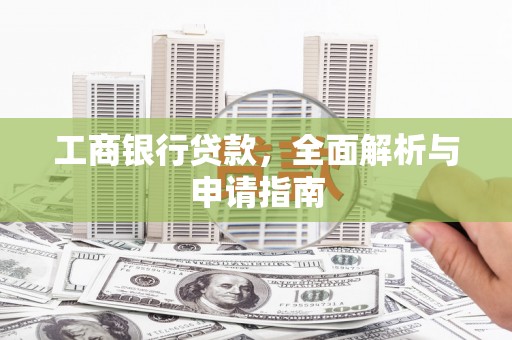 康马工商银行贷款，全面解析与申请指南