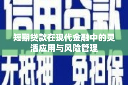 康马短期贷款在现代金融中的灵活应用与风险管理