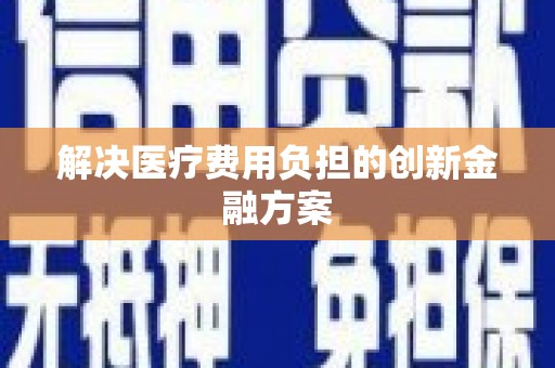 康马解决医疗费用负担的创新金融方案