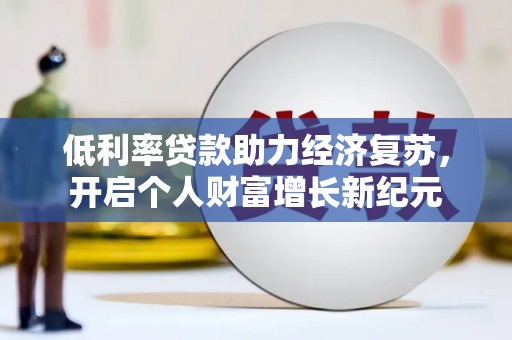 康马低利率贷款助力经济复苏，开启个人财富增长新纪元