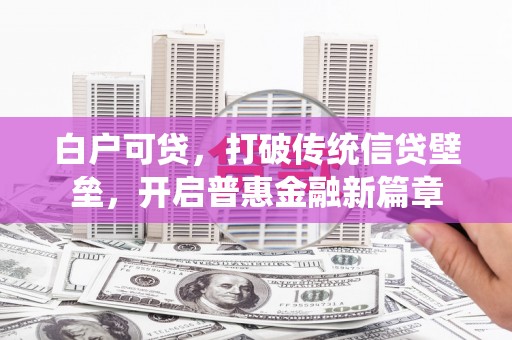 康马白户可贷，打破传统信贷壁垒，开启普惠金融新篇章