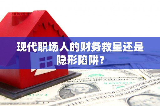 康马现代职场人的财务救星还是隐形陷阱？