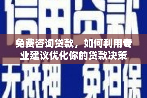 康马免费咨询贷款，如何利用专业建议优化你的贷款决策
