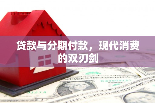 康马贷款与分期付款，现代消费的双刃剑