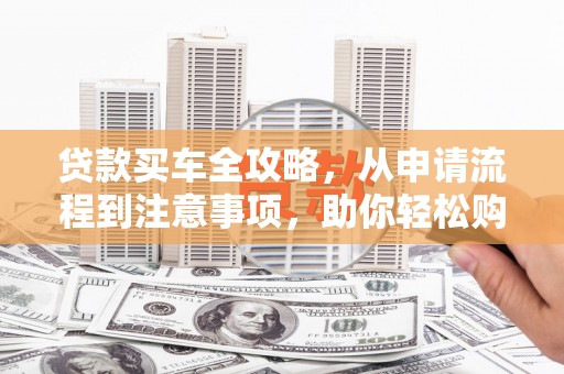 康马贷款买车全攻略，从申请流程到注意事项，助你轻松购车