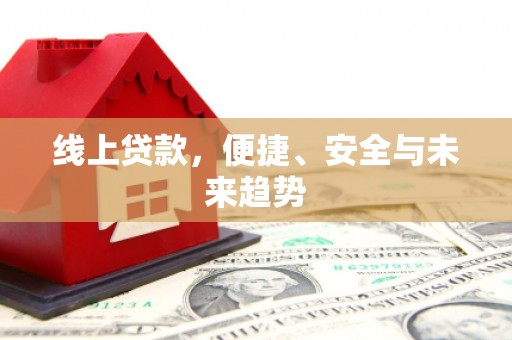 康马线上贷款，便捷、安全与未来趋势