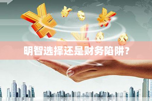 康马明智选择还是财务陷阱？