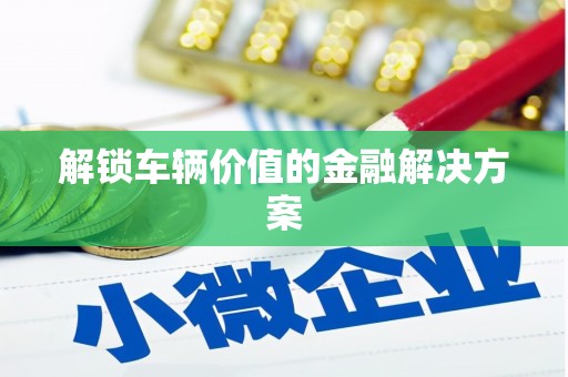 康马解锁车辆价值的金融解决方案