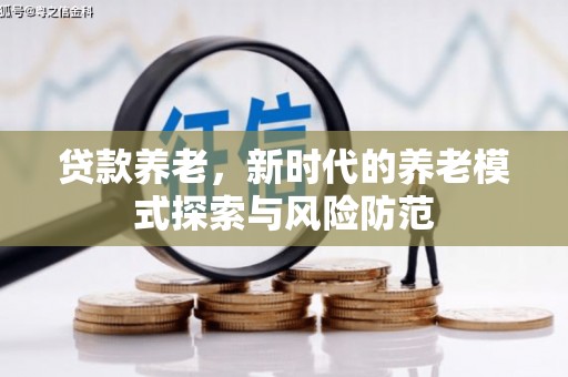 康马贷款养老，新时代的养老模式探索与风险防范
