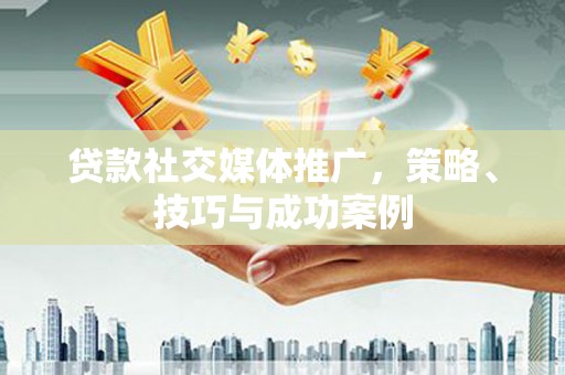 康马贷款社交媒体推广，策略、技巧与成功案例