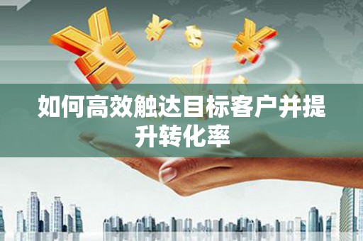 康马如何高效触达目标客户并提升转化率