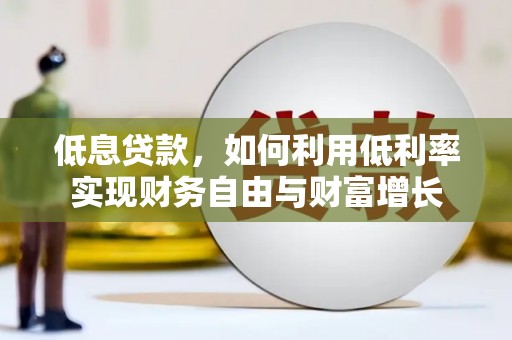 康马低息贷款，如何利用低利率实现财务自由与财富增长