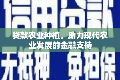 康马贷款农业种植，助力现代农业发展的金融支持