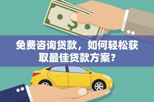 康马免费咨询贷款，如何轻松获取最佳贷款方案？