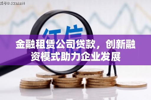 康马金融租赁公司贷款，创新融资模式助力企业发展