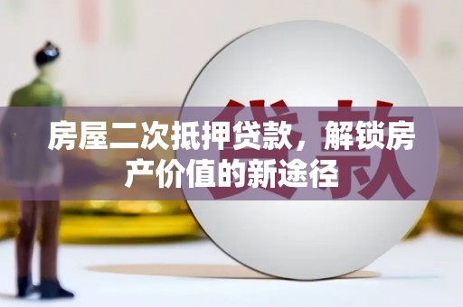 康马房屋二次抵押贷款，解锁房产价值的新途径