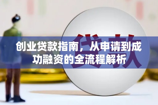康马创业贷款指南，从申请到成功融资的全流程解析