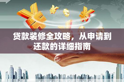 康马贷款装修全攻略，从申请到还款的详细指南