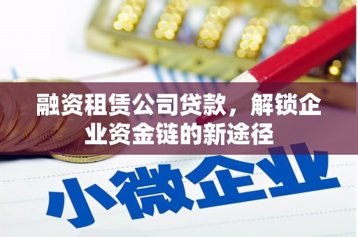 康马融资租赁公司贷款，解锁企业资金链的新途径